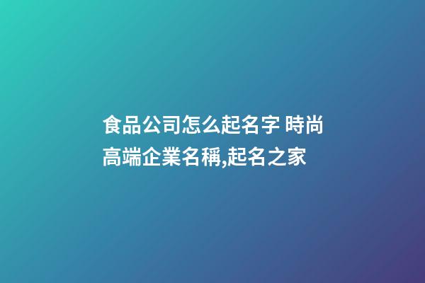 食品公司怎么起名字 時尚高端企業名稱,起名之家-第1張-公司起名-玄機派